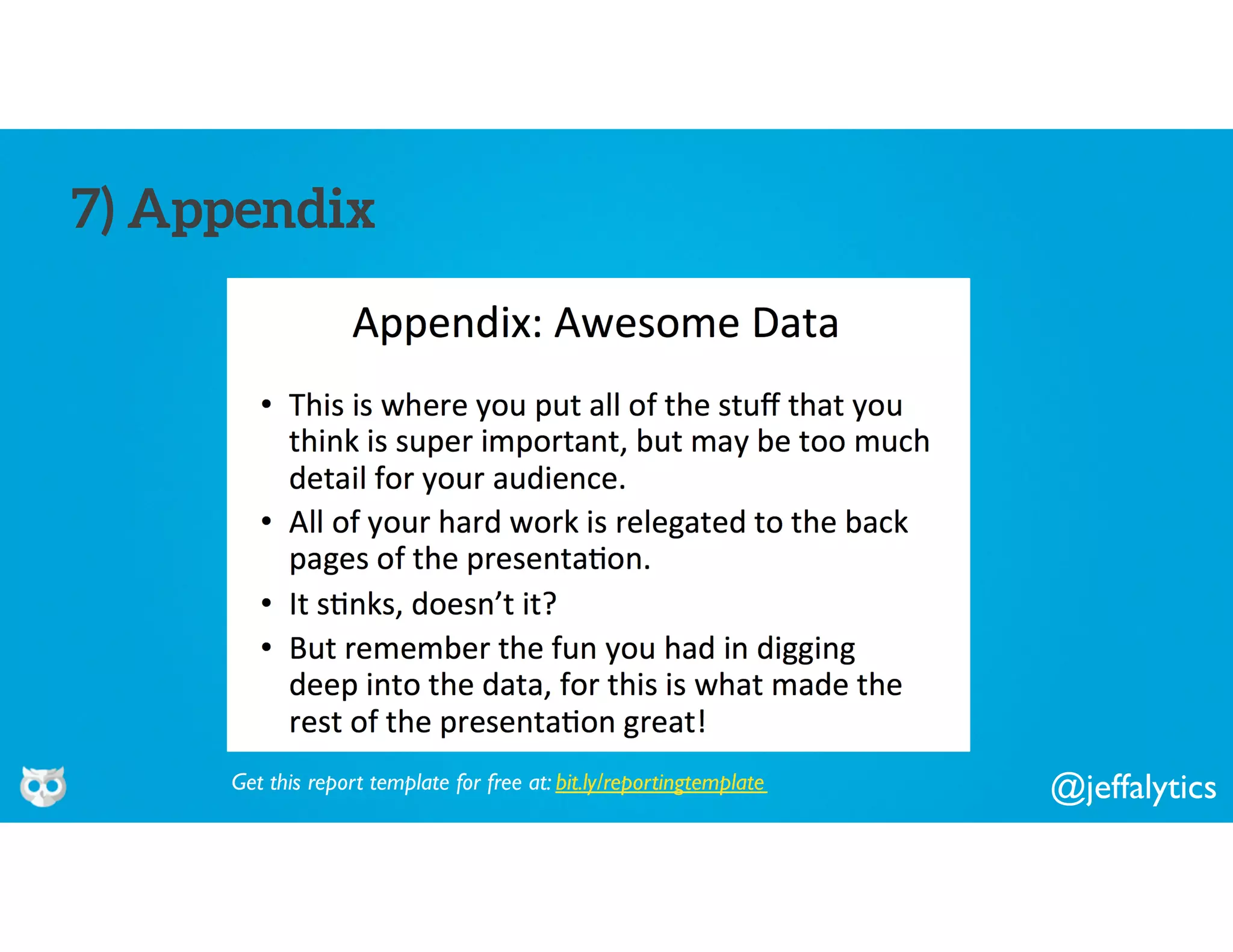@jeffalytics
7) Appendix
Get this report template for free at: bit.ly/reportingtemplate
 