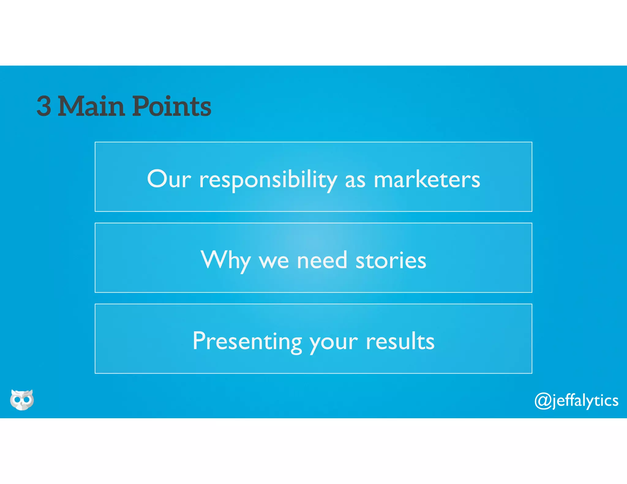 @jeffalytics
Our responsibility as marketers
3 Main Points
Why we need stories
Presenting your results
 