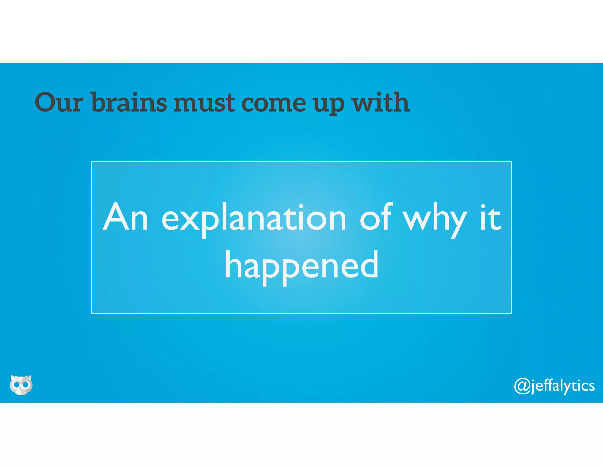 @jeffalytics
An explanation of why it
happened
Our brains must come up with
 