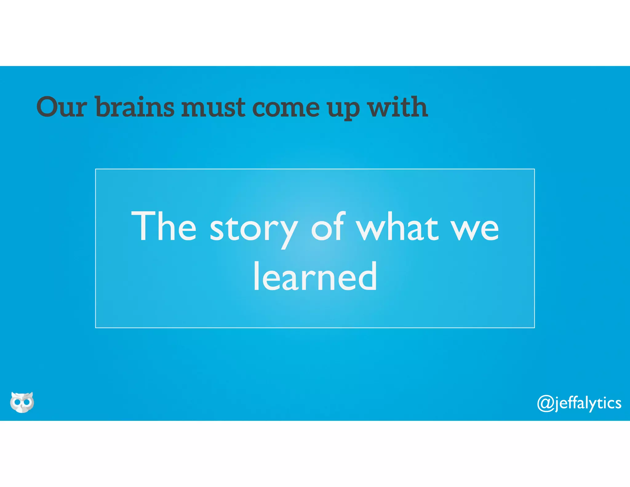 @jeffalytics
The story of what we
learned
Our brains must come up with
 