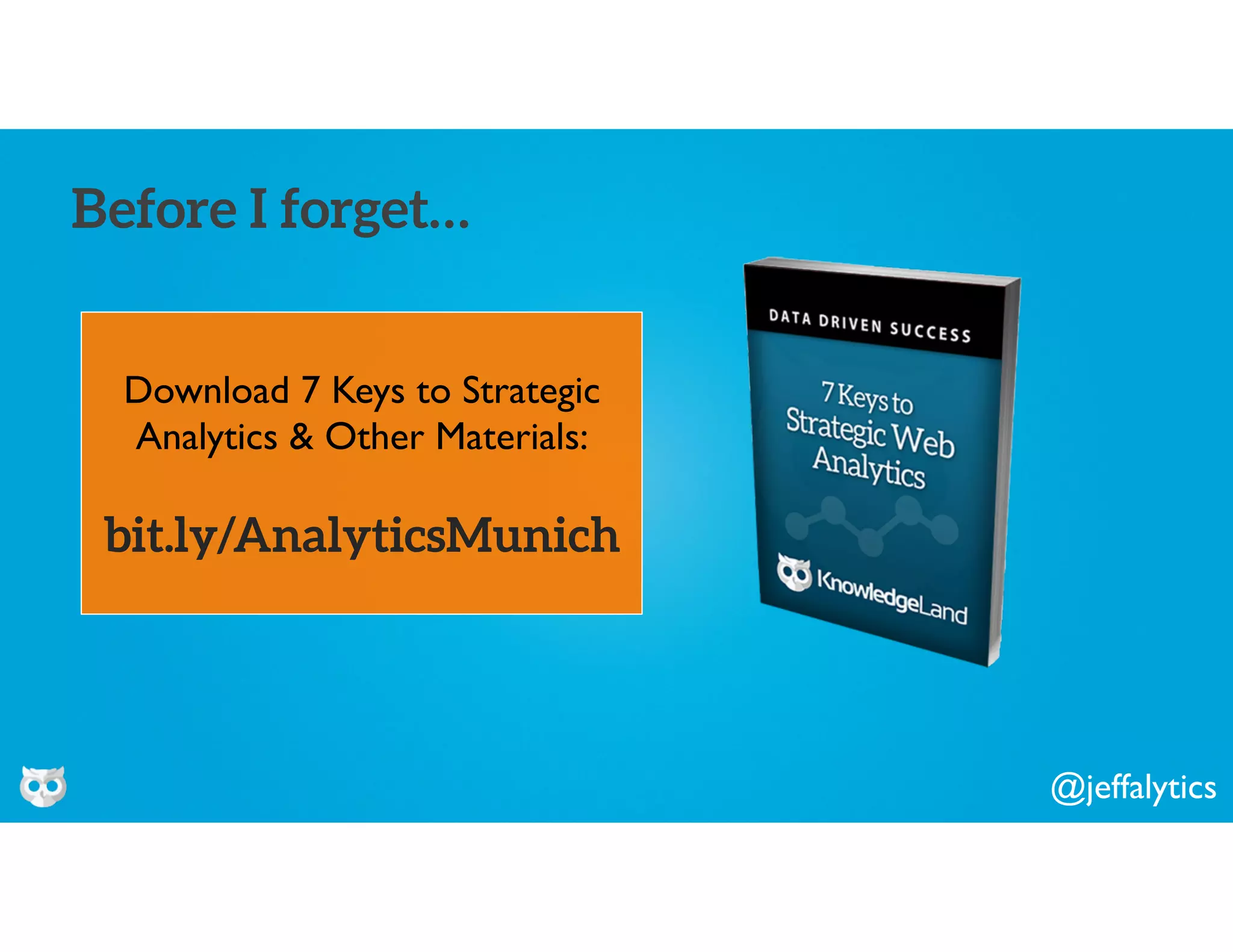 @jeffalytics
Download 7 Keys to Strategic
Analytics & Other Materials:
bit.ly/AnalyticsMunich
Before I forget…
 