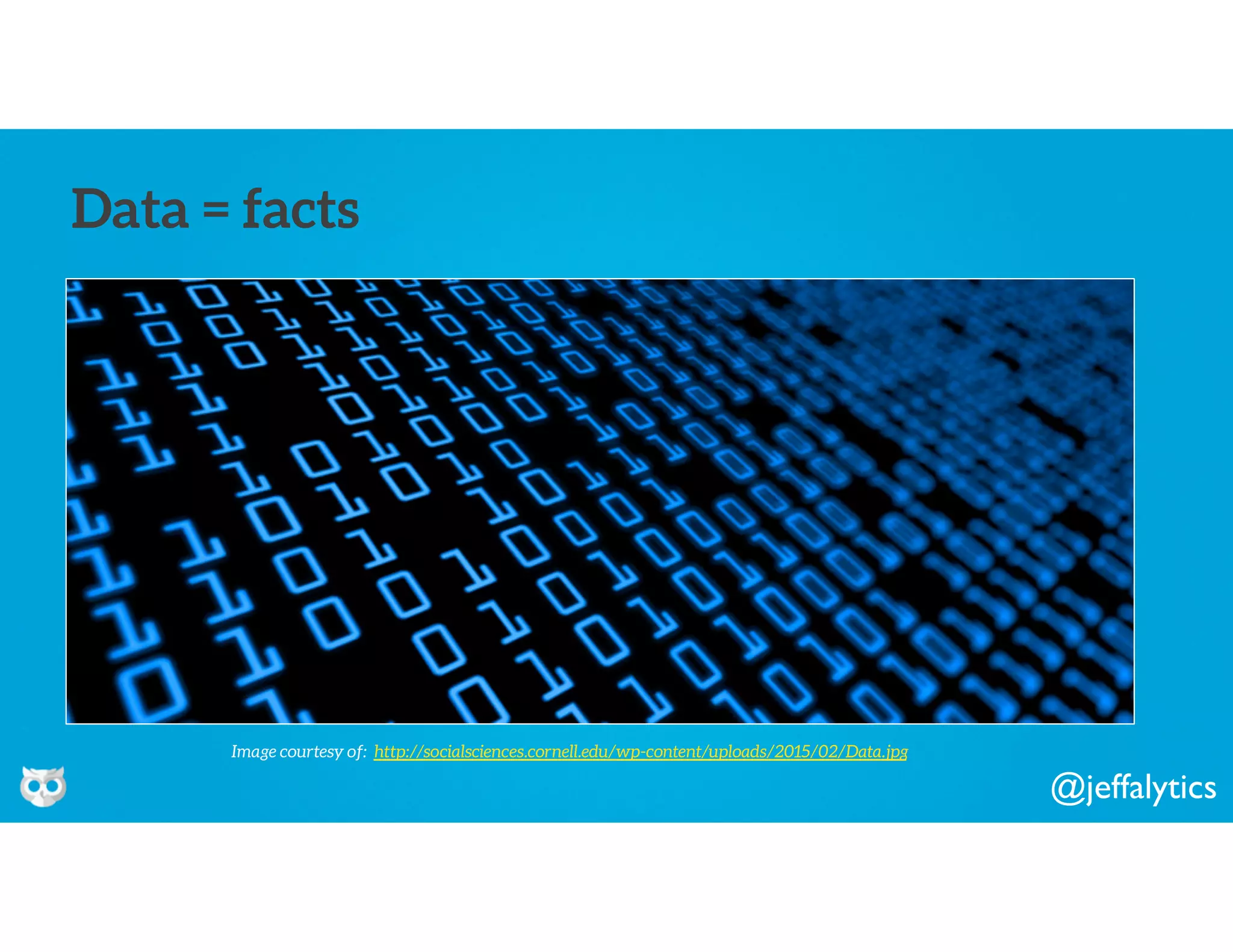 @jeffalytics
Data = facts
Image courtesy of: http://socialsciences.cornell.edu/wp-content/uploads/2015/02/Data.jpg
 