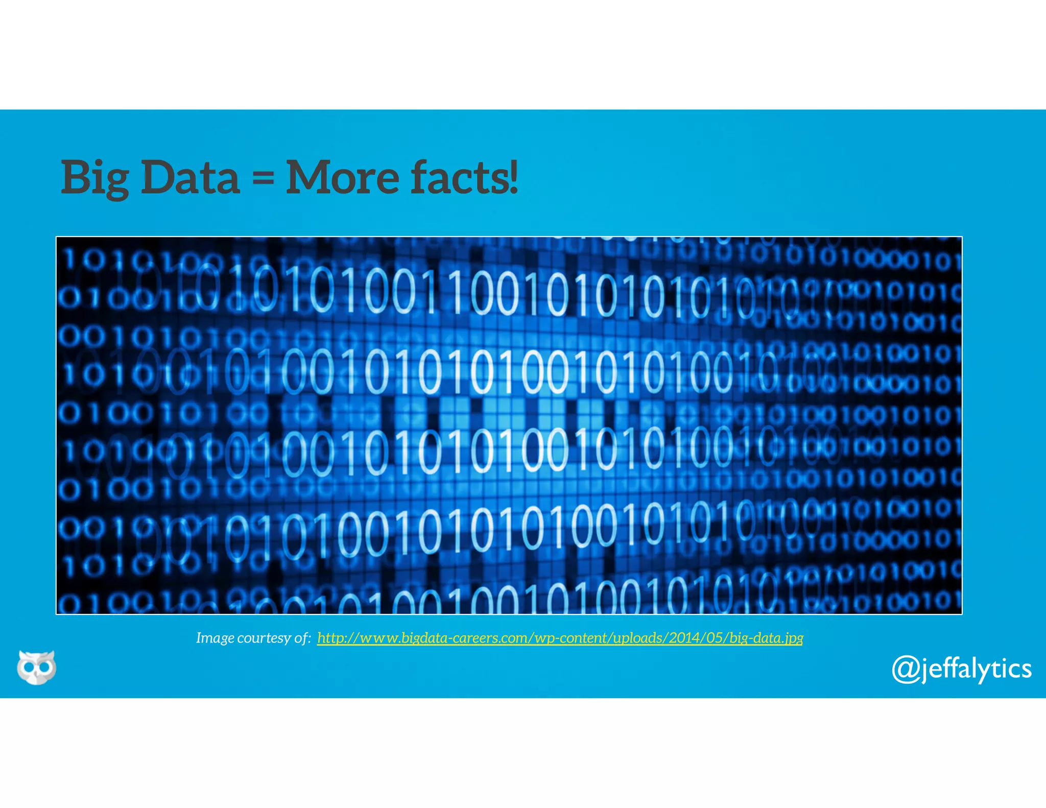 @jeffalytics
Big Data = More facts!
Image courtesy of: http://www.bigdata-careers.com/wp-content/uploads/2014/05/big-data.jpg
 
