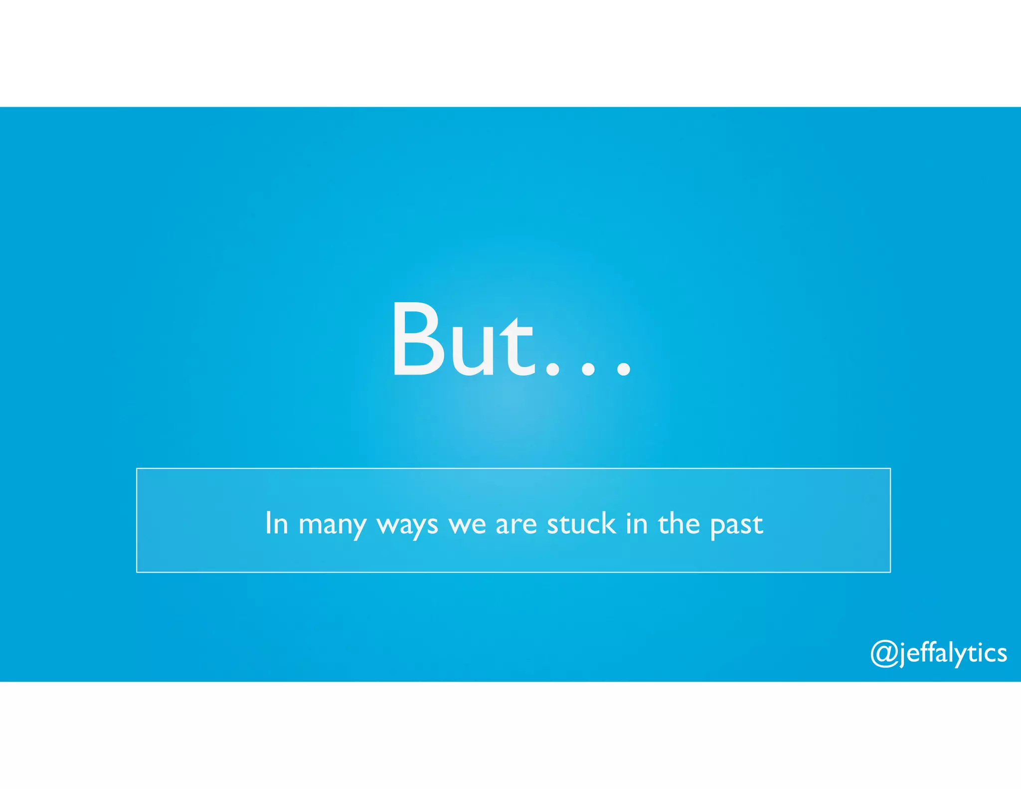 @jeffalytics
But…
In many ways we are stuck in the past
 