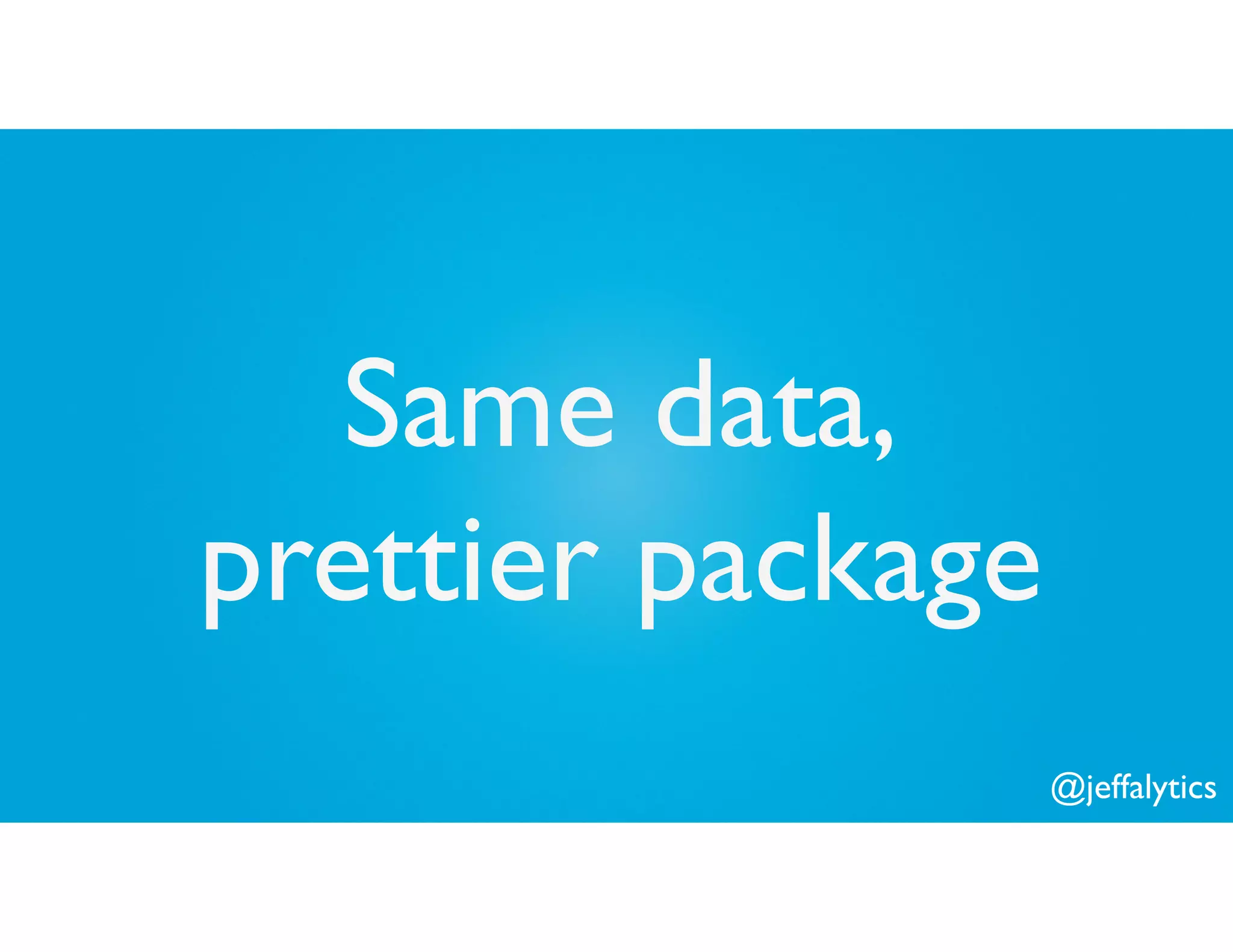 @jeffalytics
Same data,
prettier package
 