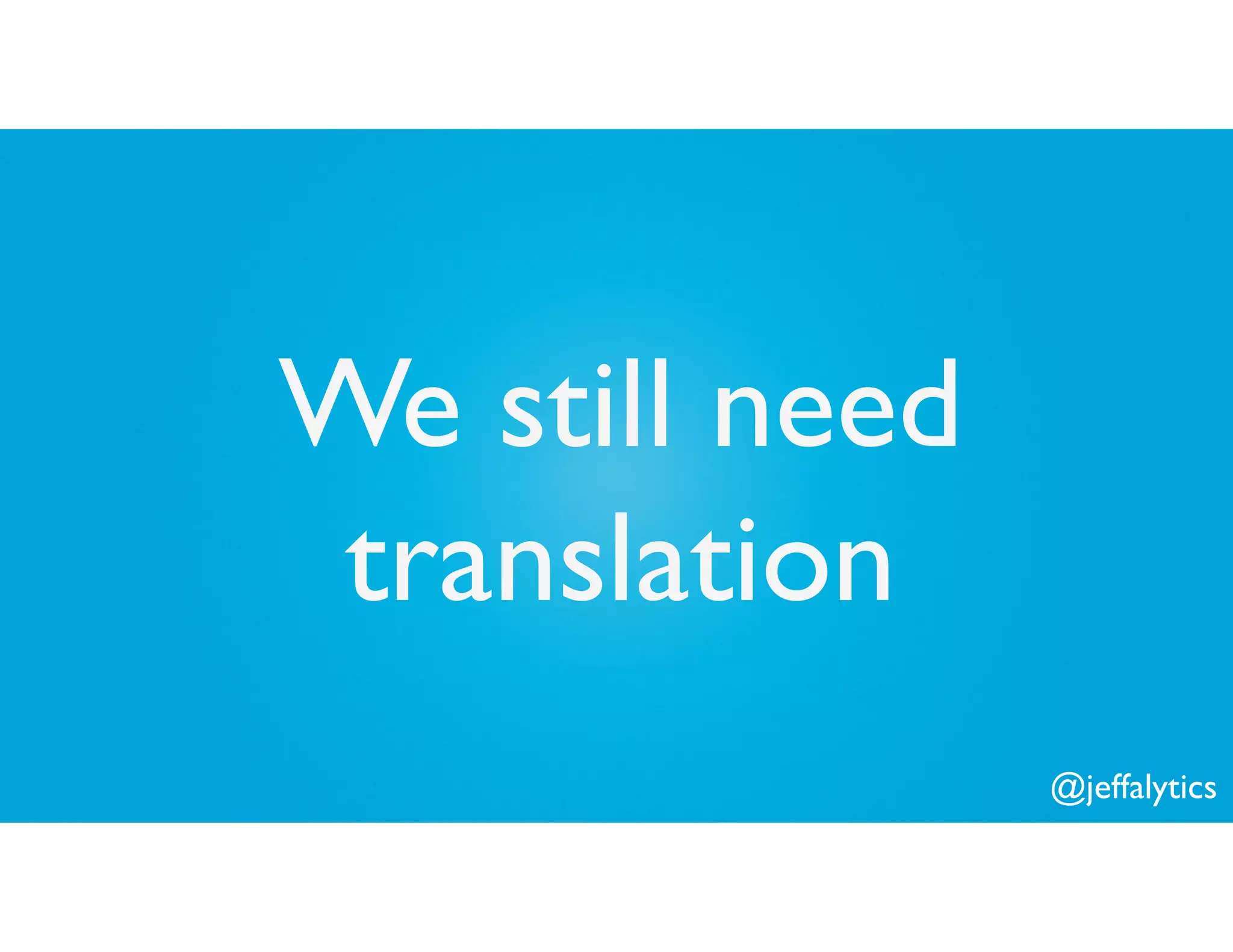 @jeffalytics
We still need
translation
 