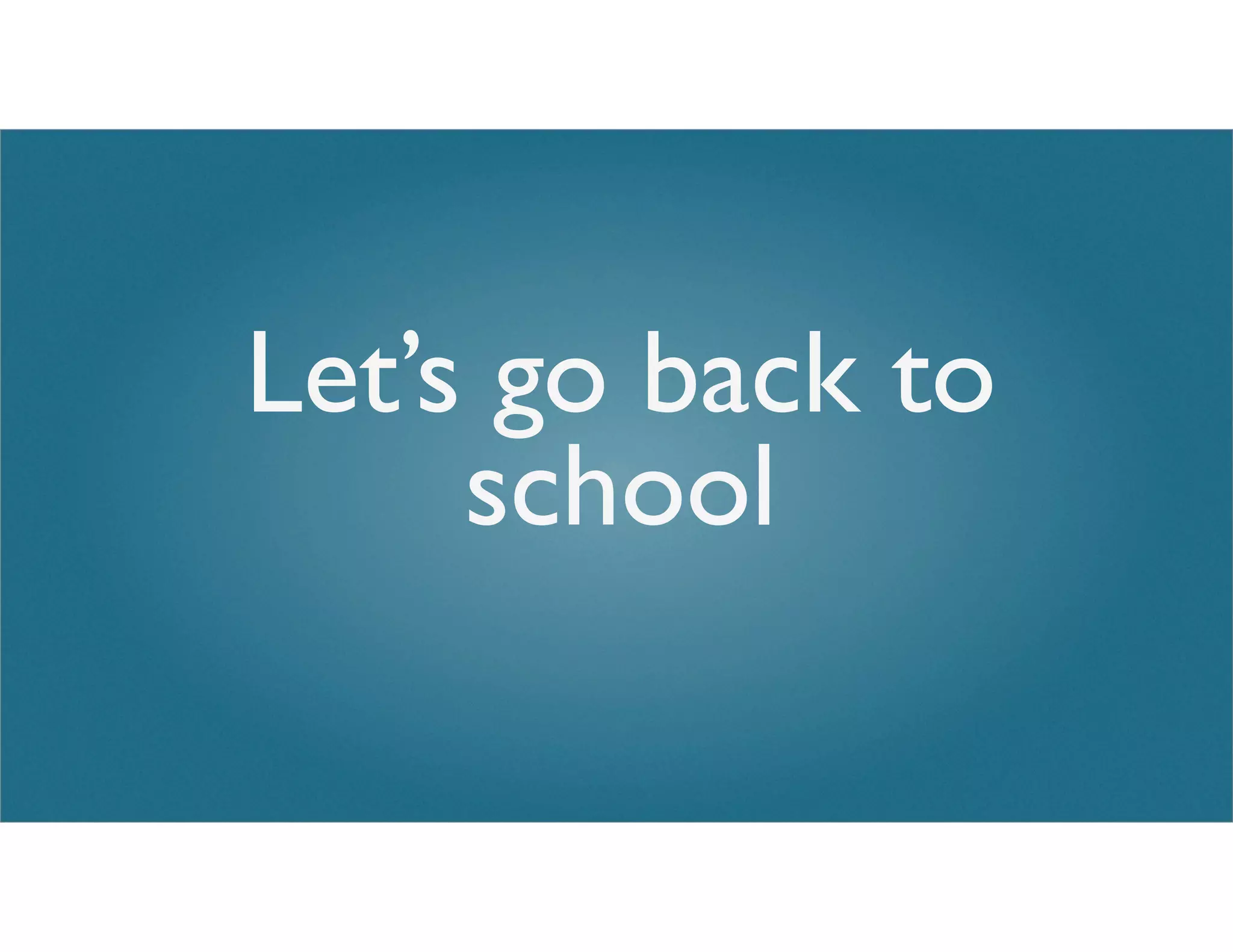 Let’s go back to
school
 