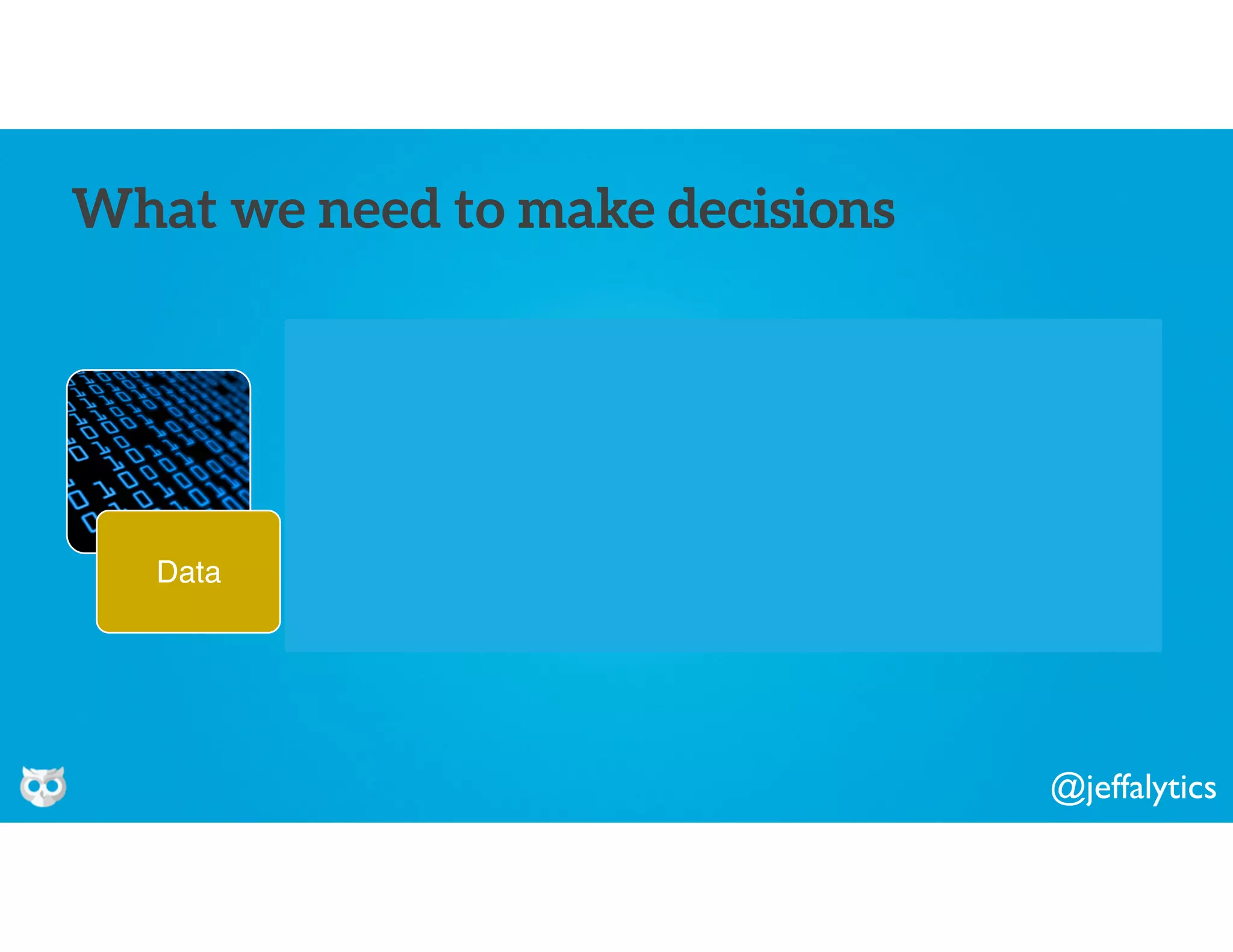 @jeffalytics
Data Information Knowledge Wisdom
What we need to make decisions
 