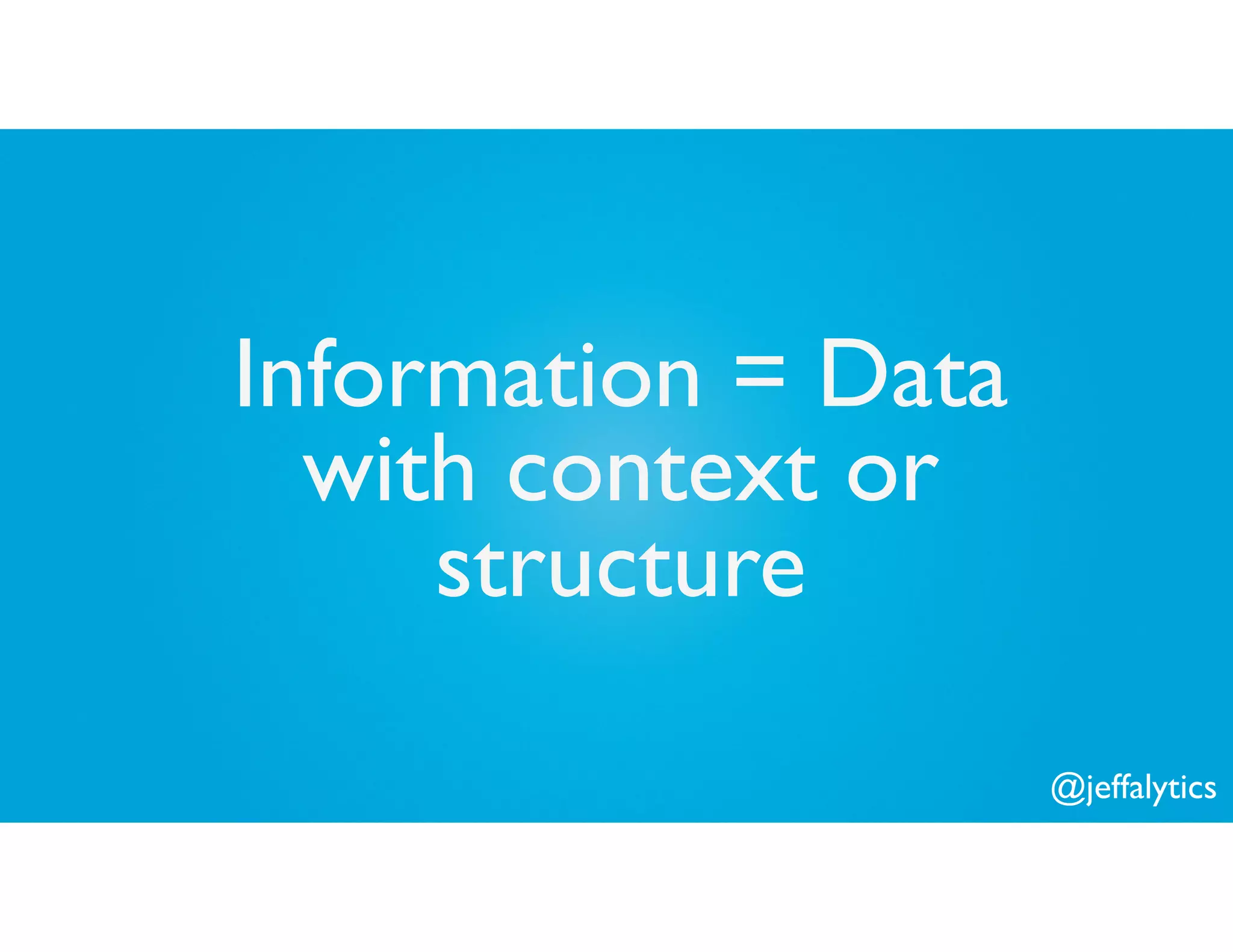 @jeffalytics
Information = Data
with context or
structure
 