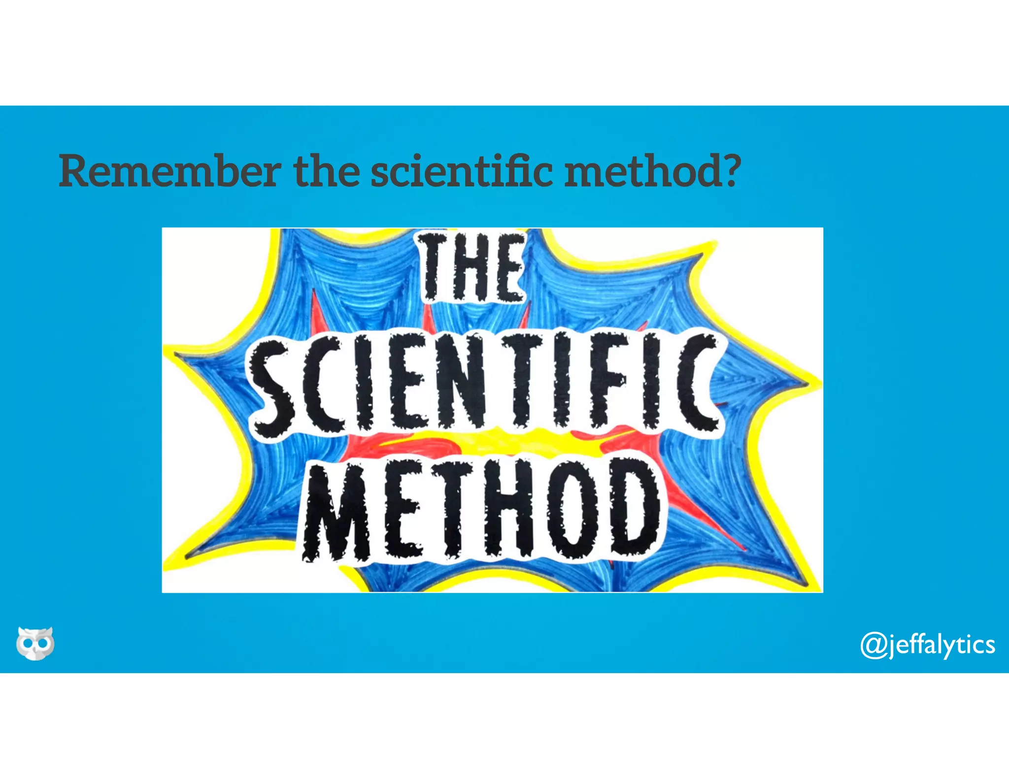 @jeffalytics
Remember the scientiﬁc method?
 