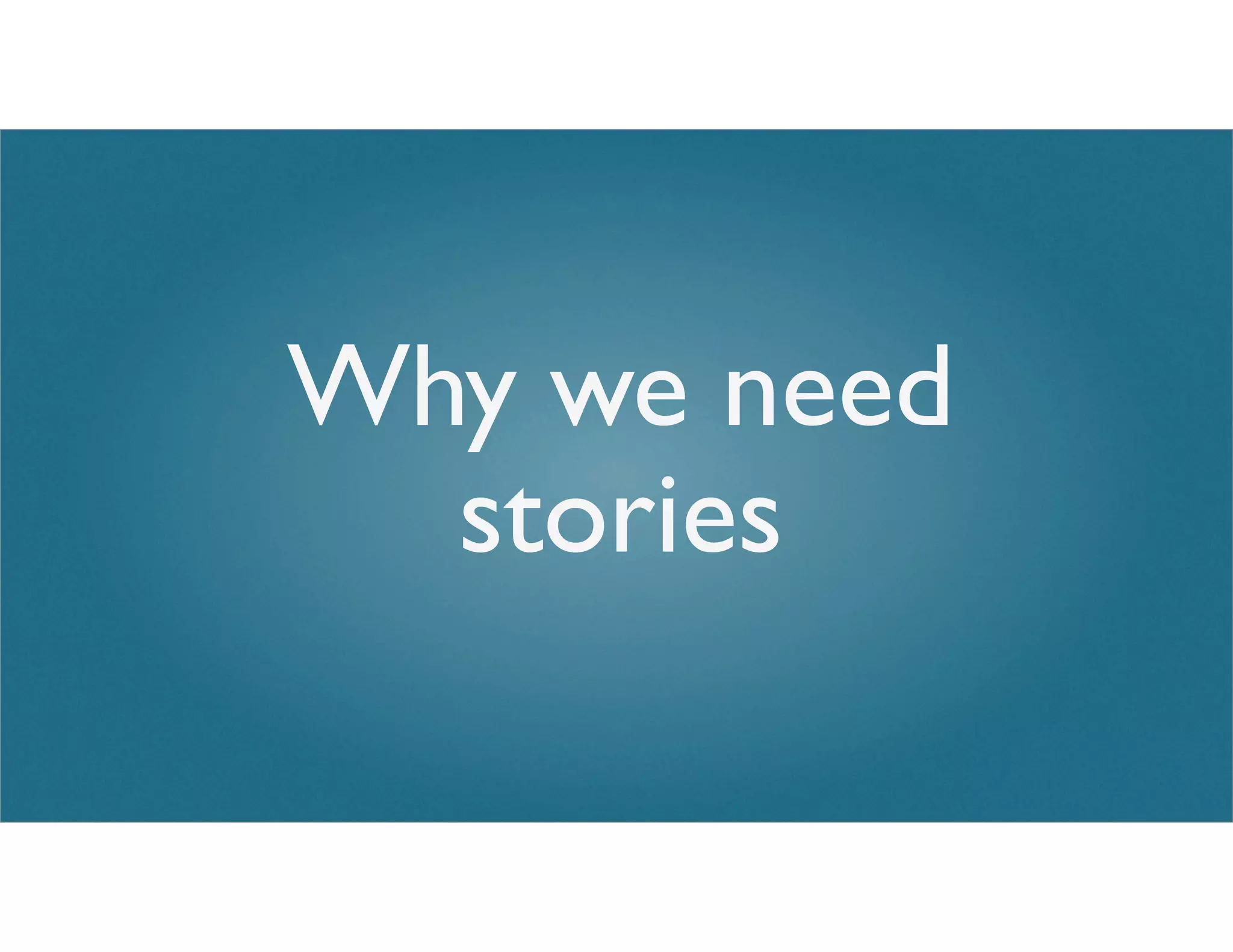 Why we need
stories
 