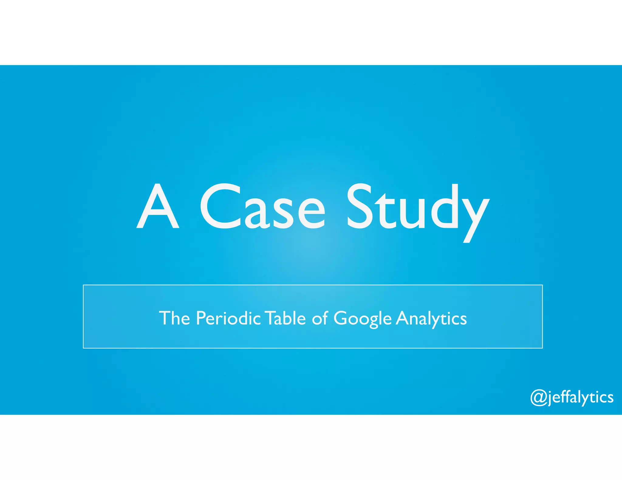 @jeffalytics
A Case Study
The Periodic Table of Google Analytics
 