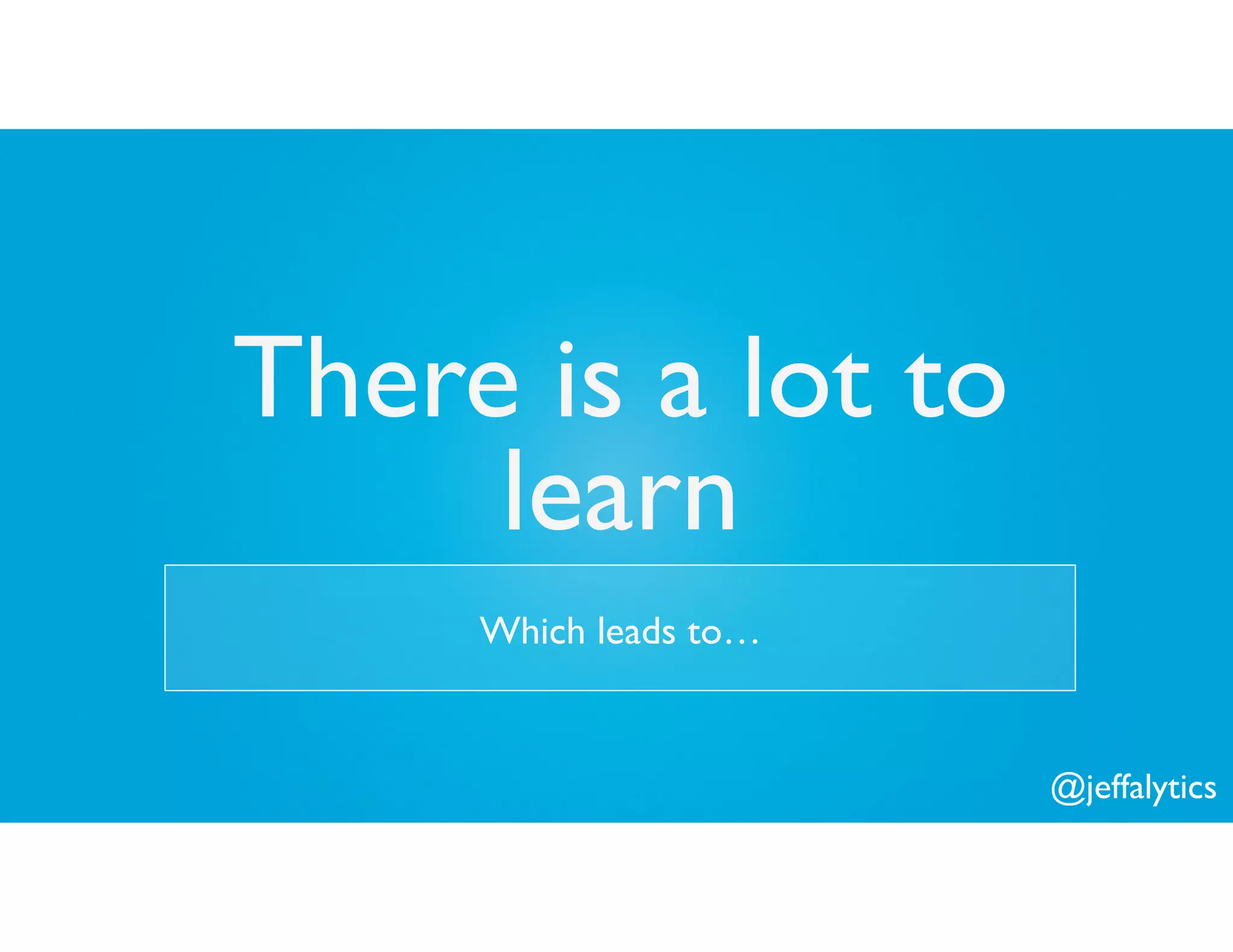 @jeffalytics
There is a lot to
learn
Which leads to…
 