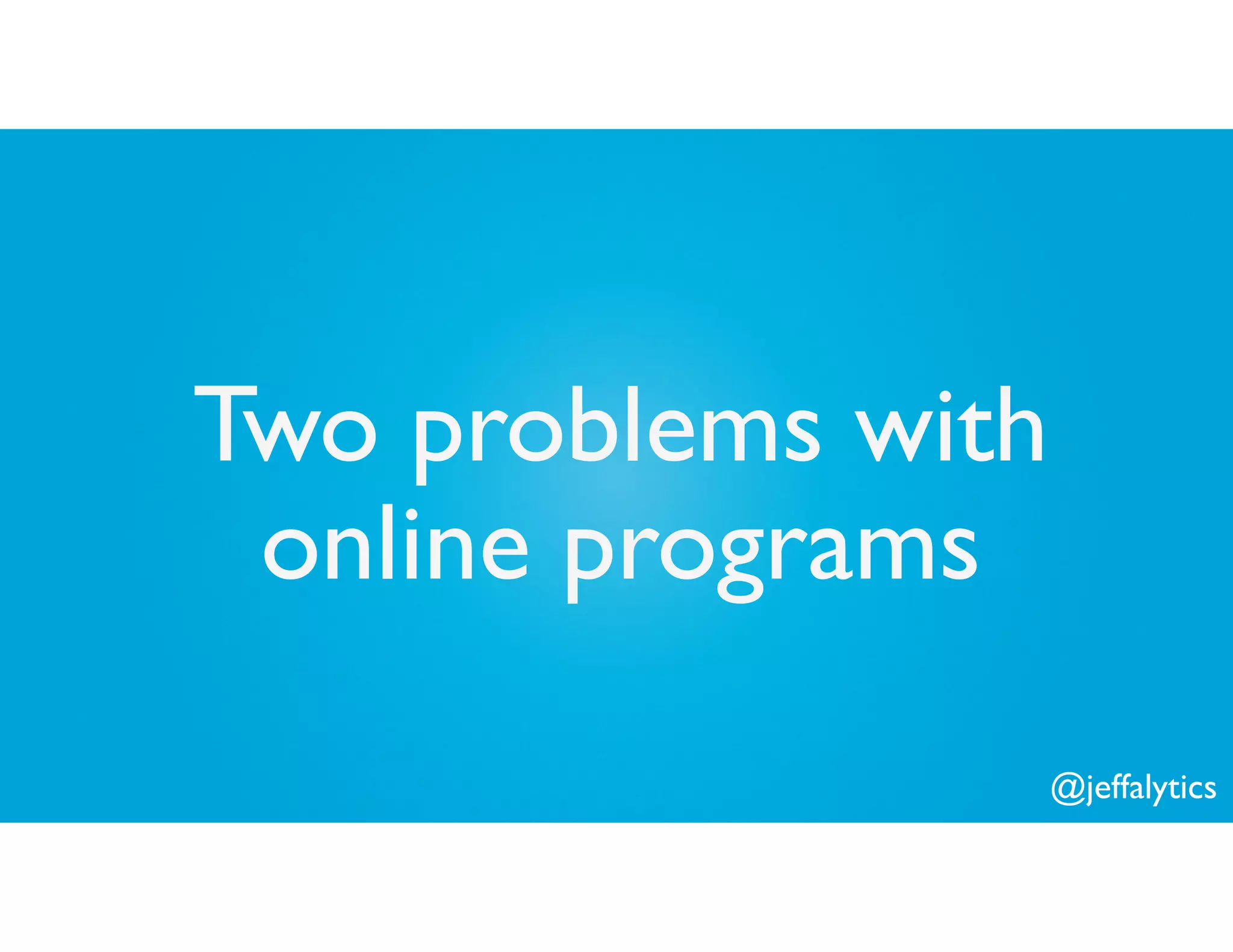 @jeffalytics
Two problems with
online programs
 
