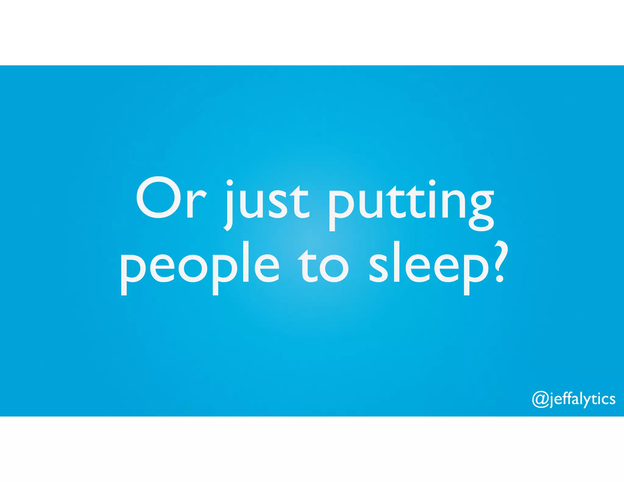 @jeffalytics
Or just putting
people to sleep?
 