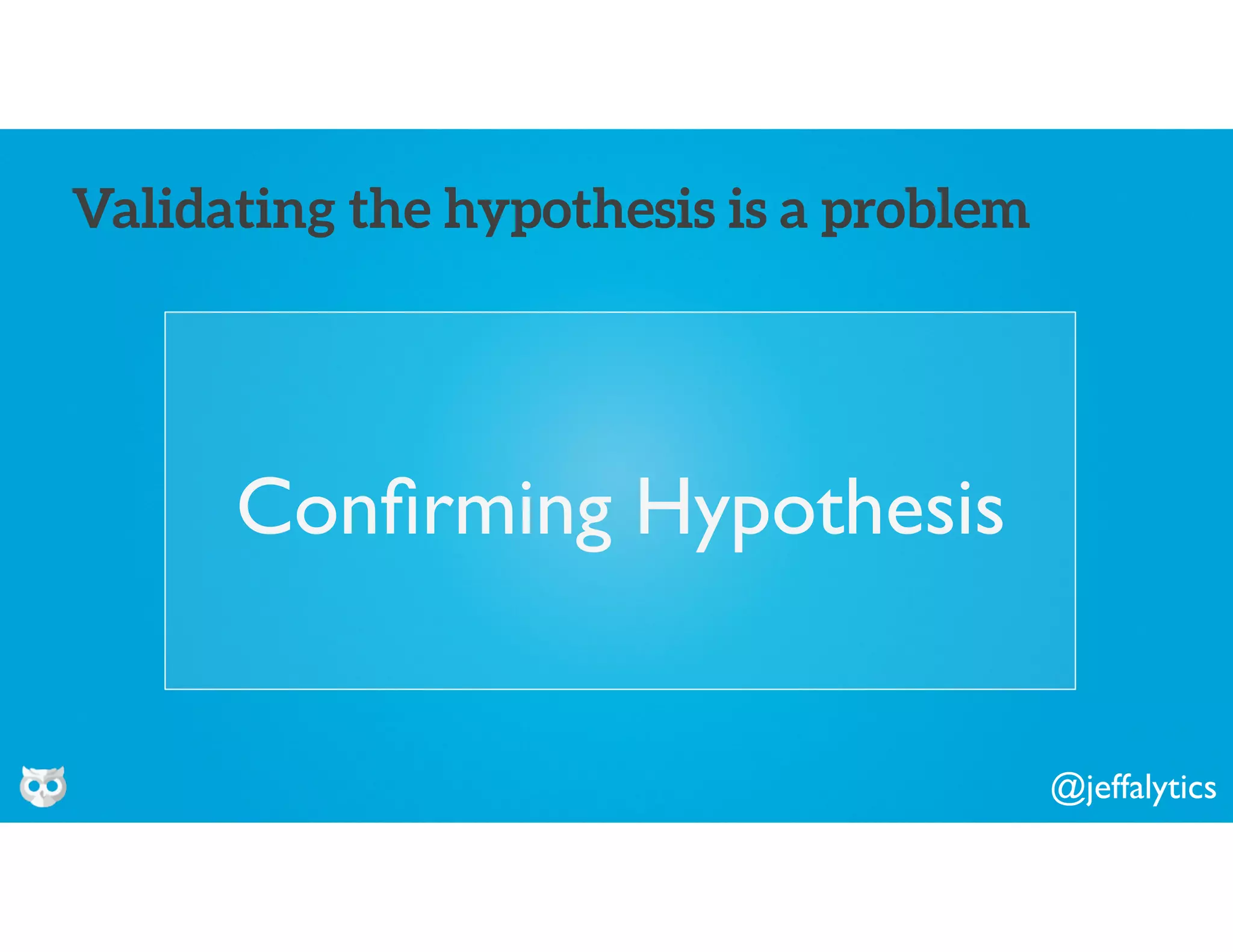@jeffalytics
Conﬁrming Hypothesis
Validating the hypothesis is a problem
 