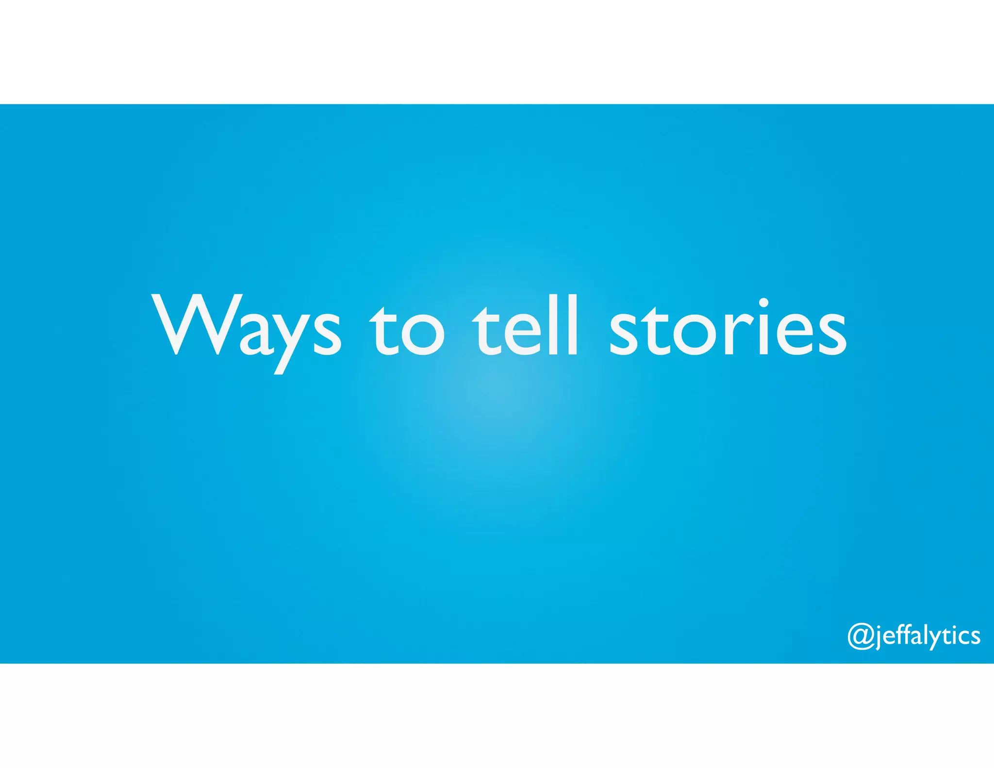 @jeffalytics
Ways to tell stories
 