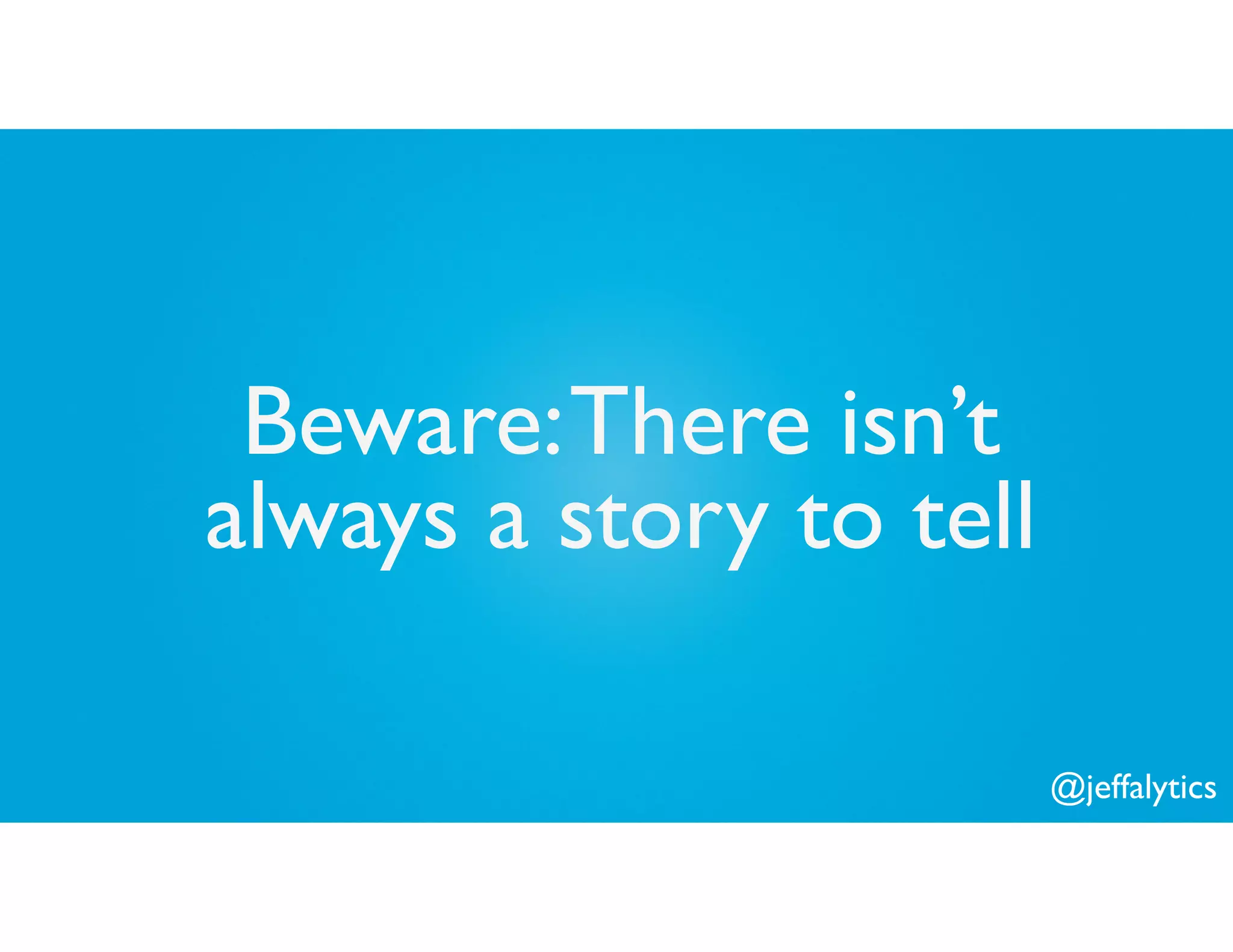 @jeffalytics
Beware:There isn’t
always a story to tell
 