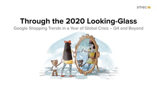 Through the 2020 Looking-Glass
Google Shopping Trends in a Year of Global Crisis – Q4 and Beyond
 