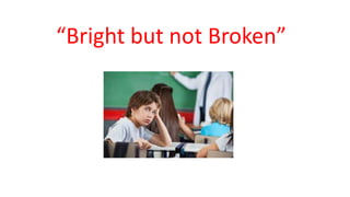 “Bright but not Broken”
 
