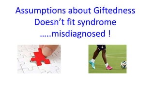Assumptions about Giftedness
Doesn’t fit syndrome
…..misdiagnosed !
 