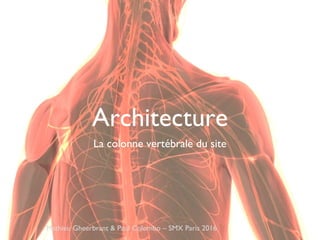 Architecture
La colonne vertébrale du site
Mathieu Gheerbrant & Paul Colombo – SMX Paris 2016
 