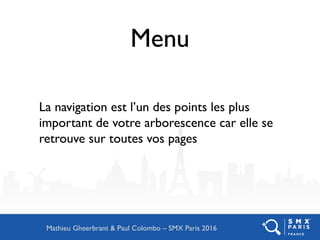 Menu
La navigation est l’un des points les plus
important de votre arborescence car elle se
retrouve sur toutes vos pages
Mathieu Gheerbrant & Paul Colombo – SMX Paris 2016
 