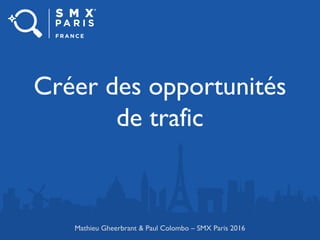 Créer des opportunités
de trafic
Mathieu Gheerbrant & Paul Colombo – SMX Paris 2016
 