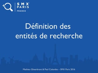 Définition des
entités de recherche
Mathieu Gheerbrant & Paul Colombo – SMX Paris 2016
 