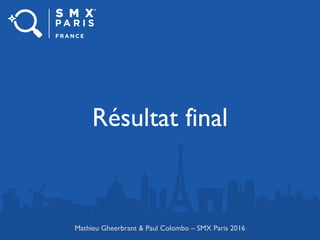 Résultat final
Mathieu Gheerbrant & Paul Colombo – SMX Paris 2016
 