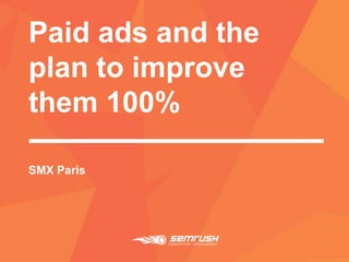 Paid ads and the
plan to improve
them 100%
SMX Paris
 