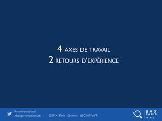 @SMX_Paris @altima @ClubMedFR
#seointernational 	

#bougerlemammouth
!
!
4 AXES DE TRAVAIL 	

2 RETOURS D’EXPÉRIENCE
 