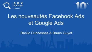 Les nouveautés Facebook Ads
et Google Ads
Danilo Duchesnes & Bruno Guyot
 