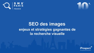 SEO des images
enjeux et stratégies gagnantes de
la recherche visuelle
 