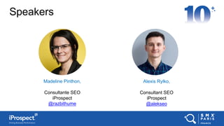 Speakers
Alexis Rylko,
Consultant SEO
iProspect
@alekseo
Madeline Pinthon,
Consultante SEO
iProspect
@razbithume
 