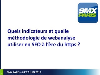 11
SMX PARIS – 6 ET 7 JUIN 2013
Quels indicateurs et quelle
méthodologie de webanalyse
utiliser en SEO à l’ère du https ?
 