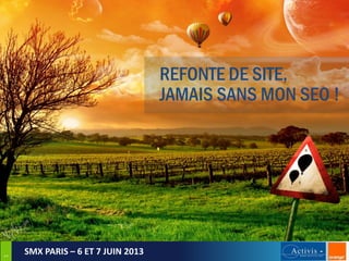 1

REFONTE DE SITE,
JAMAIS SANS MON SEO !

SMX PARIS – 6 ET 7 JUIN 2013

 