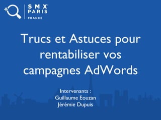 Trucs et Astuces pour
rentabiliser vos
campagnes AdWords
Intervenants :
Guillaume Eouzan
Jérémie Dupuis
 
