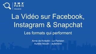 La Vidéo sur Facebook,
Instagram & Snapchat
Les formats qui performent
Anne de Kinkelin - Le Parisien
Aurélie Moulin - aufeminin
 