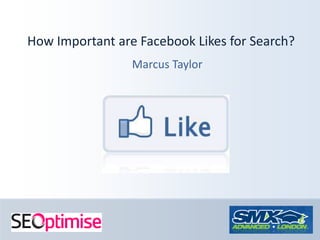 How Important are Facebook Likes for Search? Marcus Taylor 