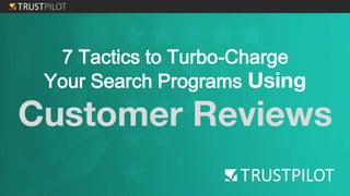 7 Tactics to Turbo-Charge
Your Search Programs Using
Customer Reviews
 