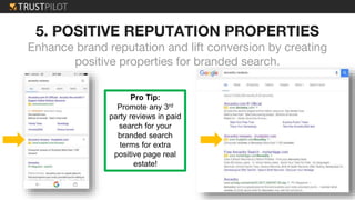 5. POSITIVE REPUTATION PROPERTIES
Enhance brand reputation and lift conversion by creating
positive properties for branded search.
Pro Tip:
Promote any 3rd
party reviews in paid
search for your
branded search
terms for extra
positive page real
estate!
 
