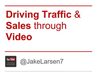 Driving Traffic &
Sales through
Video

   @JakeLarsen7
 