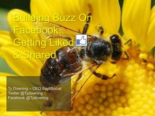 Building Buzz On Facebook: Getting Liked     & Shared Ty Downing – CEO SayItSocial Twitter @Tydowning Facebook @Tydowning 