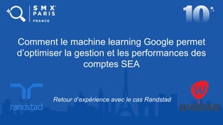 Comment le machine learning Google permet
d’optimiser la gestion et les performances des
comptes SEA
Retour d’expérience avec le cas Randstad
 
