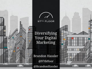Brandon Hassler
@BrandonHassler
@97thfloor
Diversifying
Your Digital
Marketing
 