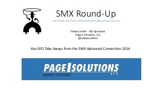 SMX Round-Up 
http://www.slideshare.net/SearchMarketingExpo/tag/smxadv14 
Tammy Smith - SEO Specialist 
Page 1 Solutions, LLC 
@LakewoodSEO 
Key SEO Take-Aways from the SMX Advanced Convention 2014 
 