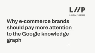 —
Why e-commerce brands
should pay more attention
to the Google knowledge
graph
 