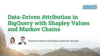Data-Driven Attribution in
BigQuery with Shapley Values
and Markov Chains
Stephanie Hubert | Christopher Gutknecht | Bergzeit
 