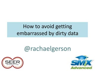 How to avoid getting
embarrassed by dirty data

  @rachaelgerson
 